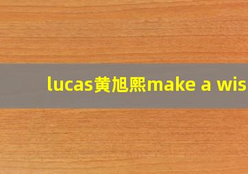 lucas黄旭熙make a wish